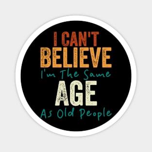 I Can't Believe I'm The Same Age As Old People Magnet